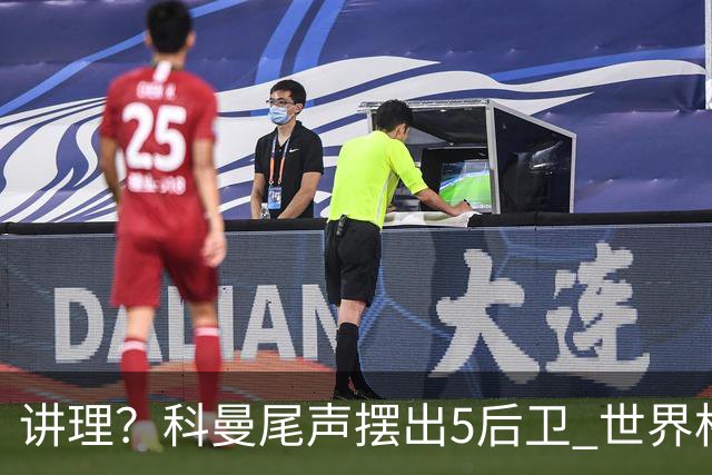 讲理？科曼尾声摆出5后卫 世界杯第3身高却被头球绝平